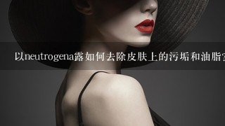 以neutrogena露如何去除皮肤上的污垢和油脂?