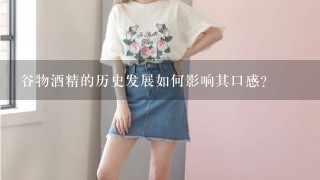 谷物酒精的历史发展如何影响其口感?