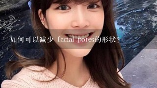 如何可以减少 facial pores的形状?