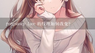 pregnancy face 的纹理如何改变?