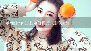 维e能涂在脸上如何保持皮肤健康?